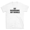 EAT MUSHROOMS NOT ANIMALS - White T-shirt for Men and Women - Black Quote Text Design - Soft Cotton Graphic Tee - Comfortable Unisex T-Shirt