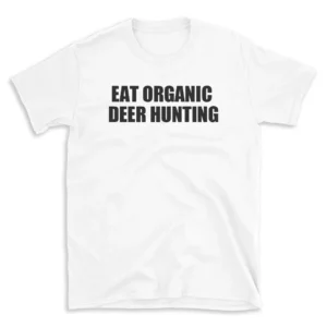 EAT ORGANIC DEER HUNTING - White T-shirt for Men and Women - Black Quote Text Design - Soft Cotton Graphic Tee - Comfortable Unisex T-Shirt