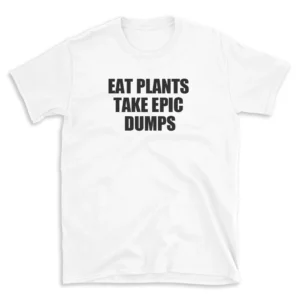 EAT PLANTS TAKE EPIC DUMPS - White T-shirt for Men and Women - Black Quote Text Design - Soft Cotton Graphic Tee - Comfortable Unisex T-Shirt