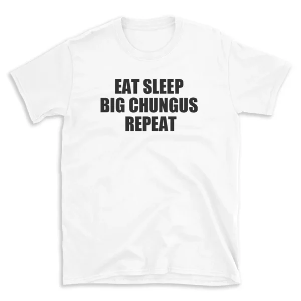 EAT SLEEP BIG CHUNGUS REPEAT - White T-shirt for Men and Women - Black Quote Text Design - Soft Cotton Graphic Tee - Comfortable Unisex T-Shirt