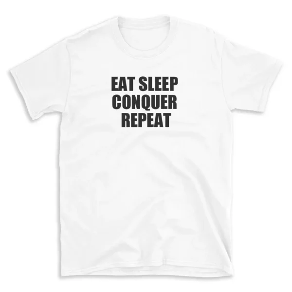 EAT SLEEP CONQUER REPEAT - White T-shirt for Men and Women - Black Quote Text Design - Soft Cotton Graphic Tee - Comfortable Unisex T-Shirt