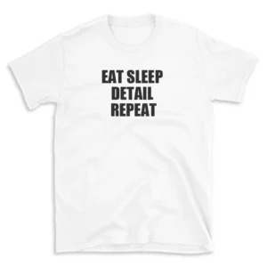 EAT SLEEP DETAIL REPEAT - White T-shirt for Men and Women - Black Quote Text Design - Soft Cotton Graphic Tee - Comfortable Unisex T-Shirt