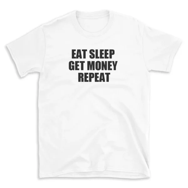 EAT SLEEP GET MONEY REPEAT - White T-shirt for Men and Women - Black Quote Text Design - Soft Cotton Graphic Tee - Comfortable Unisex T-Shirt