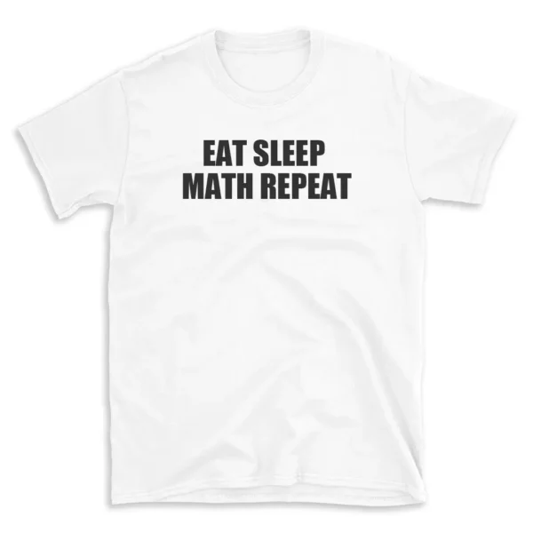 EAT SLEEP MATH REPEAT - White T-shirt for Men and Women - Black Quote Text Design - Soft Cotton Graphic Tee - Comfortable Unisex T-Shirt