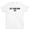 EAT YOUR OWN LEG - White T-shirt for Men and Women - Black Quote Text Design - Soft Cotton Graphic Tee - Comfortable Unisex T-Shirt