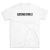 EATING FOR 2 - White T-shirt for Men and Women - Black Quote Text Design - Soft Cotton Graphic Tee - Comfortable Unisex T-Shirt