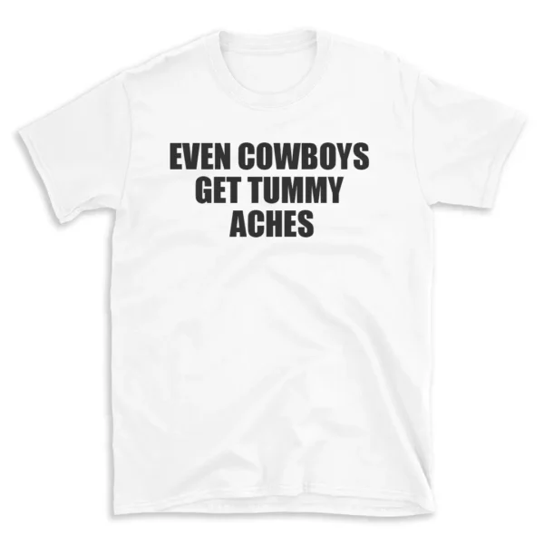 EVEN COWBOYS GET TUMMY ACHES - White T-shirt for Men and Women - Black Quote Text Design - Soft Cotton Graphic Tee - Comfortable Unisex T-Shirt