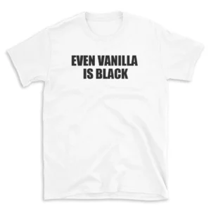 EVEN VANILLA IS BLACK - White T-shirt for Men and Women - Black Quote Text Design - Soft Cotton Graphic Tee - Comfortable Unisex T-Shirt