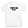 EVERYTHING IS FINE - White T-shirt for Men and Women - Black Quote Text Design - Soft Cotton Graphic Tee - Comfortable Unisex T-Shirt