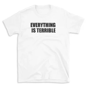 EVERYTHING IS TERRIBLE - White T-shirt for Men and Women - Black Quote Text Design - Soft Cotton Graphic Tee - Comfortable Unisex T-Shirt