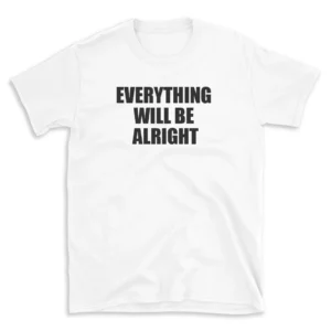 EVERYTHING WILL BE ALRIGHT - White T-shirt for Men and Women - Black Quote Text Design - Soft Cotton Graphic Tee - Comfortable Unisex T-Shirt