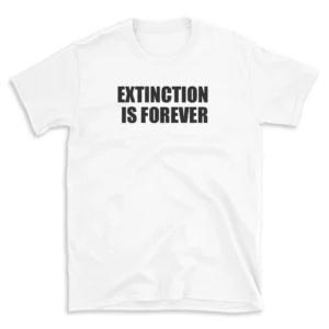 EXTINCTION IS FOREVER - White T-shirt for Men and Women - Black Quote Text Design - Soft Cotton Graphic Tee - Comfortable Unisex T-Shirt