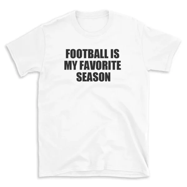 FOOTBALL IS MY FAVORITE SEASON - White T-shirt for Men and Women - Black Quote Text Design - Soft Cotton Graphic Tee - Comfortable Unisex T-Shirt