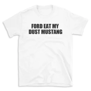 FORD EAT MY DUST MUSTANG - White T-shirt for Men and Women - Black Quote Text Design - Soft Cotton Graphic Tee - Comfortable Unisex T-Shirt