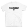 FORGET ABOUT IT - White T-shirt for Men and Women - Black Quote Text Design - Soft Cotton Graphic Tee - Comfortable Unisex T-Shirt