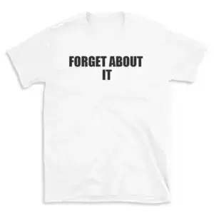 FORGET ABOUT IT - White T-shirt for Men and Women - Black Quote Text Design - Soft Cotton Graphic Tee - Comfortable Unisex T-Shirt