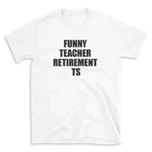 FUNNY TEACHER RETIREMENT TS - White T-shirt for Men and Women - Black Quote Text Design - Soft Cotton Graphic Tee - Comfortable Unisex T-Shirt