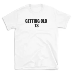 GETTING OLD TS - White T-shirt for Men and Women - Black Quote Text Design - Soft Cotton Graphic Tee - Comfortable Unisex T-Shirt