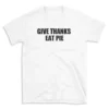 GIVE THANKS EAT PIE - White T-shirt for Men and Women - Black Quote Text Design - Soft Cotton Graphic Tee - Comfortable Unisex T-Shirt