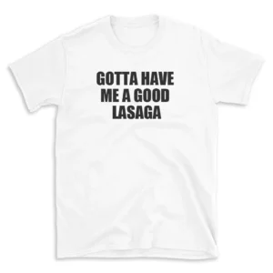 GOTTA HAVE ME A GOOD LASAGA - White T-shirt for Men and Women - Black Quote Text Design - Soft Cotton Graphic Tee - Comfortable Unisex T-Shirt