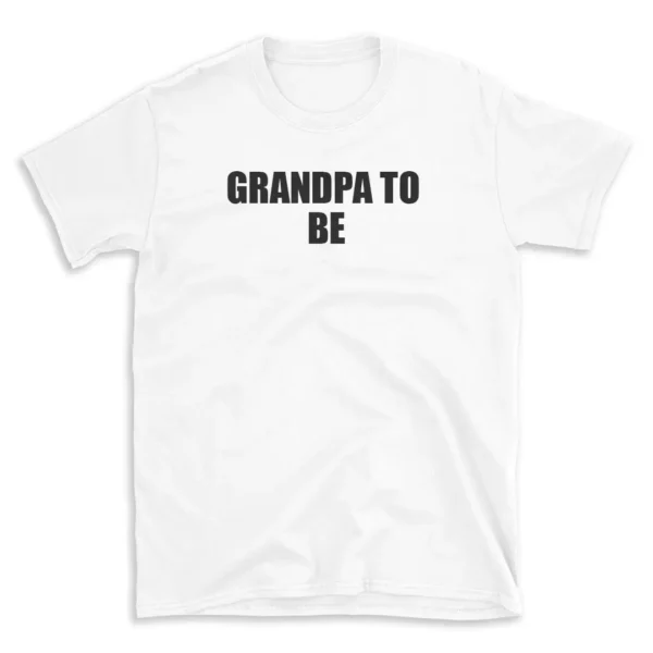 GRANDPA TO BE - White T-shirt for Men and Women - Black Quote Text Design - Soft Cotton Graphic Tee - Comfortable Unisex T-Shirt