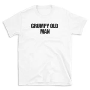 GRUMPY OLD MAN - White T-shirt for Men and Women - Black Quote Text Design - Soft Cotton Graphic Tee - Comfortable Unisex T-Shirt