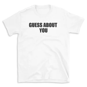 GUESS ABOUT YOU - White T-shirt for Men and Women - Black Quote Text Design - Soft Cotton Graphic Tee - Comfortable Unisex T-Shirt