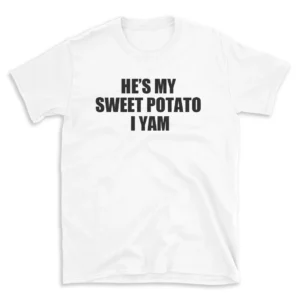 HE'S MY SWEET POTATO I YAM - White T-shirt for Men and Women - Black Quote Text Design - Soft Cotton Graphic Tee - Comfortable Unisex T-Shirt