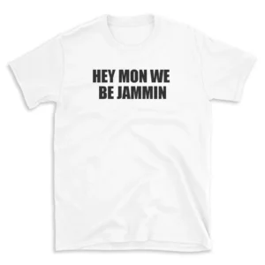 HEY MON WE BE JAMMIN - White T-shirt for Men and Women - Black Quote Text Design - Soft Cotton Graphic Tee - Comfortable Unisex T-Shirt