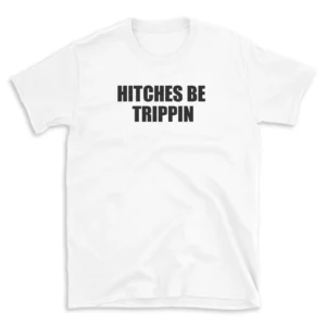 HITCHES BE TRIPPIN - White T-shirt for Men and Women - Black Quote Text Design - Soft Cotton Graphic Tee - Comfortable Unisex T-Shirt