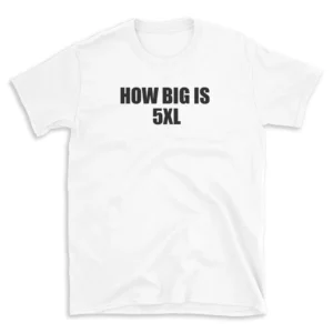 HOW BIG IS 5XL - White T-shirt for Men and Women - Black Quote Text Design - Soft Cotton Graphic Tee - Comfortable Unisex T-Shirt