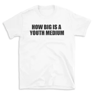 HOW BIG IS A YOUTH MEDIUM - White T-shirt for Men and Women - Black Quote Text Design - Soft Cotton Graphic Tee - Comfortable Unisex T-Shirt