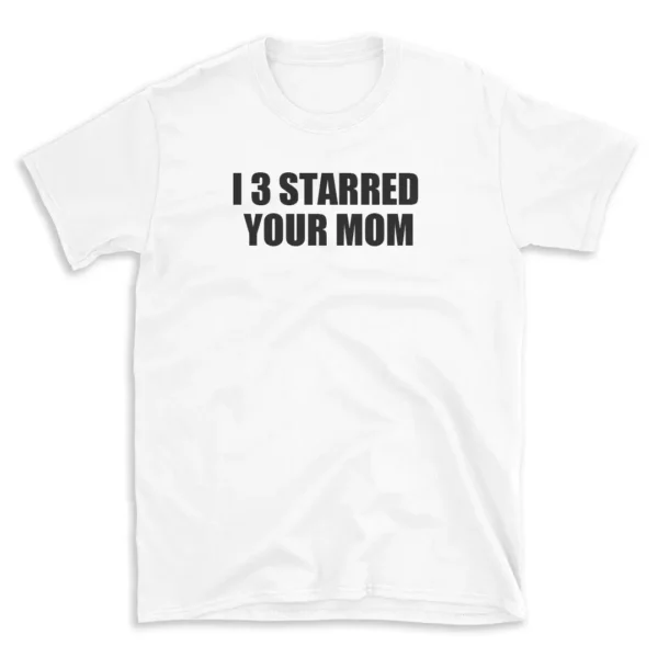 I 3 STARRED YOUR MOM - White T-shirt for Men and Women - Black Quote Text Design - Soft Cotton Graphic Tee - Comfortable Unisex T-Shirt