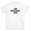 I AM EVERYTHING I NEED - White T-shirt for Men and Women - Black Quote Text Design - Soft Cotton Graphic Tee - Comfortable Unisex T-Shirt