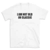 I AM NOT OLD IM CLASSIC - White T-shirt for Men and Women - Black Quote Text Design - Soft Cotton Graphic Tee - Comfortable Unisex T-Shirt