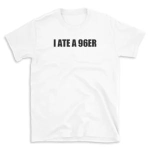 I ATE A 96ER - White T-shirt for Men and Women - Black Quote Text Design - Soft Cotton Graphic Tee - Comfortable Unisex T-Shirt