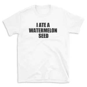 I ATE A WATERMELON SEED - White T-shirt for Men and Women - Black Quote Text Design - Soft Cotton Graphic Tee - Comfortable Unisex T-Shirt