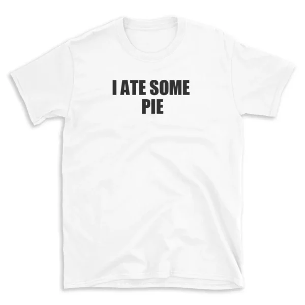 I ATE SOME PIE - White T-shirt for Men and Women - Black Quote Text Design - Soft Cotton Graphic Tee - Comfortable Unisex T-Shirt