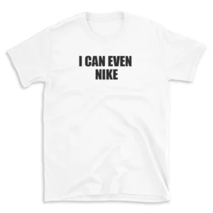 I CAN EVEN NIKE - White T-shirt for Men and Women - Black Quote Text Design - Soft Cotton Graphic Tee - Comfortable Unisex T-Shirt