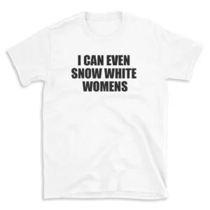 I CAN EVEN SNOW WHITE WOMENS - White T-shirt for Men and Women - Black Quote Text Design - Soft Cotton Graphic Tee - Comfortable Unisex T-Shirt