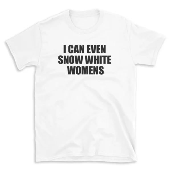 I CAN EVEN SNOW WHITE WOMENS - White T-shirt for Men and Women - Black Quote Text Design - Soft Cotton Graphic Tee - Comfortable Unisex T-Shirt