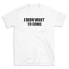 I DIDN WANT TO COME - White T-shirt for Men and Women - Black Quote Text Design - Soft Cotton Graphic Tee - Comfortable Unisex T-Shirt