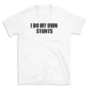 I DO MY OWN STUNTS - White T-shirt for Men and Women - Black Quote Text Design - Soft Cotton Graphic Tee - Comfortable Unisex T-Shirt