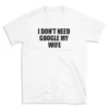 I DON'T NEED GOOGLE MY WIFE - White T-shirt for Men and Women - Black Quote Text Design - Soft Cotton Graphic Tee - Comfortable Unisex T-Shirt