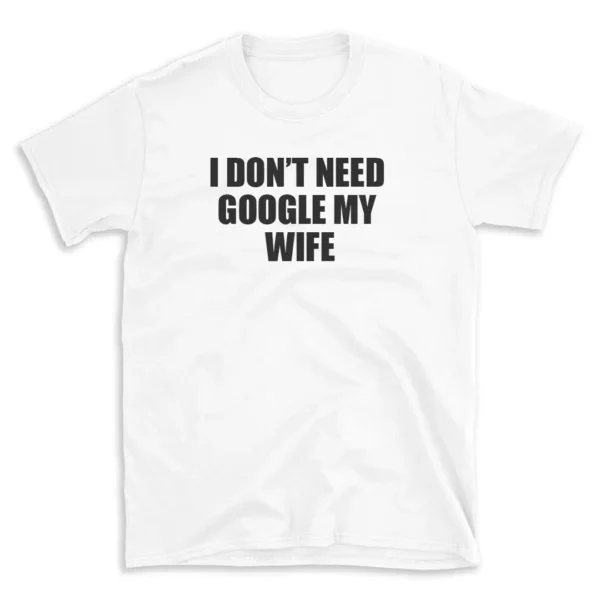 I DON'T NEED GOOGLE MY WIFE - White T-shirt for Men and Women - Black Quote Text Design - Soft Cotton Graphic Tee - Comfortable Unisex T-Shirt