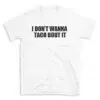 I DON'T WANNA TACO BOUT IT - White T-shirt for Men and Women - Black Quote Text Design - Soft Cotton Graphic Tee - Comfortable Unisex T-Shirt