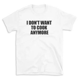 I DON'T WANT TO COOK ANYMORE - White T-shirt for Men and Women - Black Quote Text Design - Soft Cotton Graphic Tee - Comfortable Unisex T-Shirt