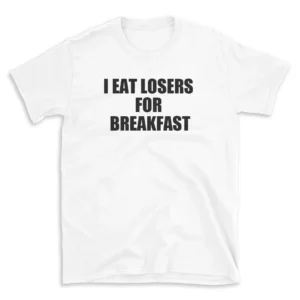 I EAT LOSERS FOR BREAKFAST - White T-shirt for Men and Women - Black Quote Text Design - Soft Cotton Graphic Tee - Comfortable Unisex T-Shirt