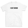 I EAT SUSHI - White T-shirt for Men and Women - Black Quote Text Design - Soft Cotton Graphic Tee - Comfortable Unisex T-Shirt