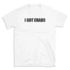 I GOT CRABS - White T-shirt for Men and Women - Black Quote Text Design - Soft Cotton Graphic Tee - Comfortable Unisex T-Shirt